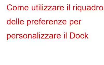 Come utilizzare il riquadro delle preferenze per personalizzare il Dock