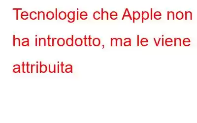 Tecnologie che Apple non ha introdotto, ma le viene attribuita