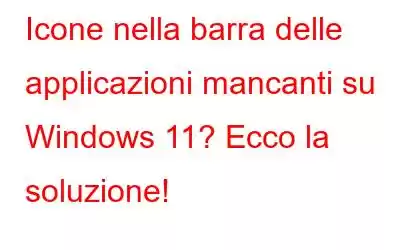 Icone nella barra delle applicazioni mancanti su Windows 11? Ecco la soluzione!