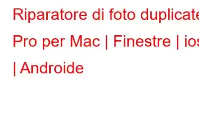 Riparatore di foto duplicate Pro per Mac | Finestre | ios | Androide