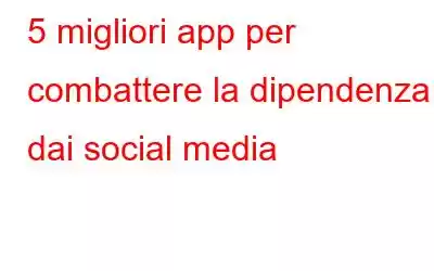 5 migliori app per combattere la dipendenza dai social media