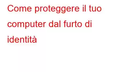 Come proteggere il tuo computer dal furto di identità