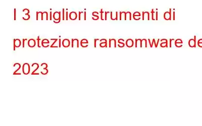 I 3 migliori strumenti di protezione ransomware del 2023