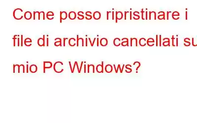 Come posso ripristinare i file di archivio cancellati sul mio PC Windows?