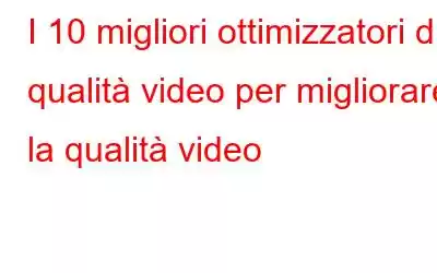 I 10 migliori ottimizzatori di qualità video per migliorare la qualità video