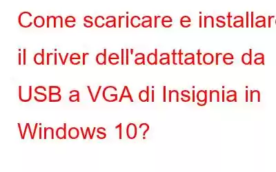 Come scaricare e installare il driver dell'adattatore da USB a VGA di Insignia in Windows 10?