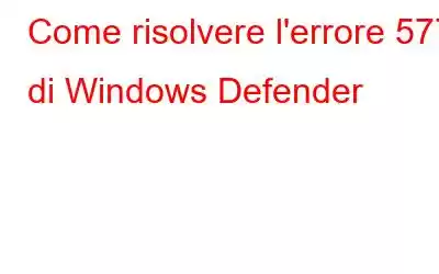 Come risolvere l'errore 577 di Windows Defender