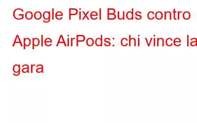 Google Pixel Buds contro Apple AirPods: chi vince la gara