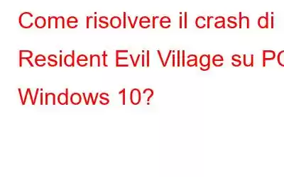 Come risolvere il crash di Resident Evil Village su PC Windows 10?