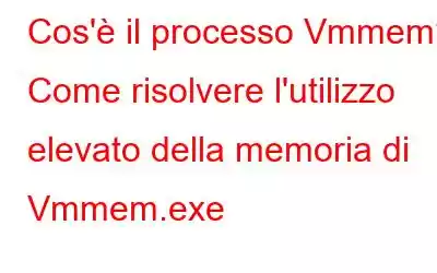 Cos'è il processo Vmmem? Come risolvere l'utilizzo elevato della memoria di Vmmem.exe