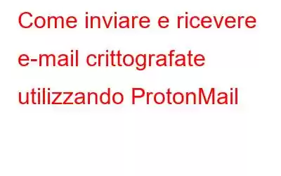 Come inviare e ricevere e-mail crittografate utilizzando ProtonMail