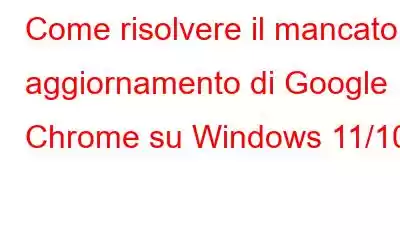 Come risolvere il mancato aggiornamento di Google Chrome su Windows 11/10