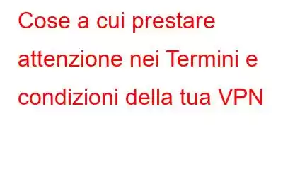 Cose a cui prestare attenzione nei Termini e condizioni della tua VPN