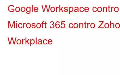 Google Workspace contro Microsoft 365 contro Zoho Workplace