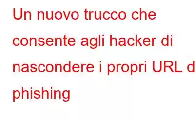 Un nuovo trucco che consente agli hacker di nascondere i propri URL di phishing