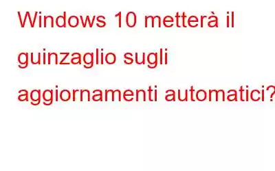 Windows 10 metterà il guinzaglio sugli aggiornamenti automatici?