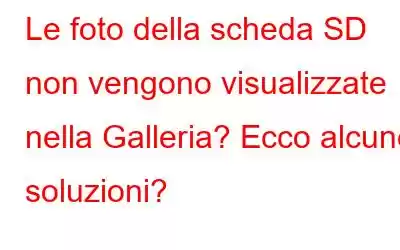 Le foto della scheda SD non vengono visualizzate nella Galleria? Ecco alcune soluzioni?