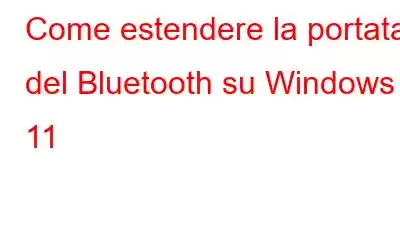 Come estendere la portata del Bluetooth su Windows 11