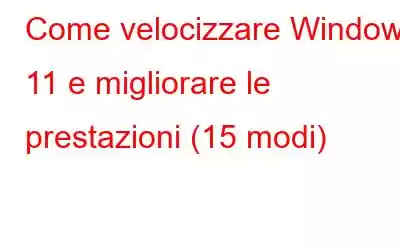 Come velocizzare Windows 11 e migliorare le prestazioni (15 modi)