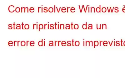 Come risolvere Windows è stato ripristinato da un errore di arresto imprevisto