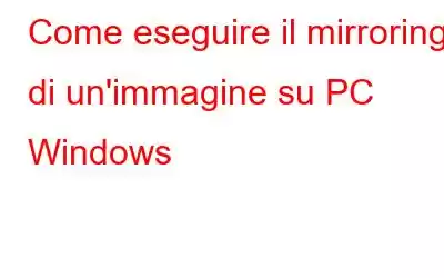 Come eseguire il mirroring di un'immagine su PC Windows