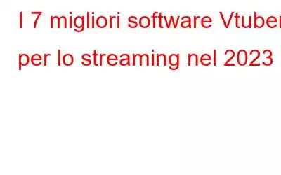 I 7 migliori software Vtuber per lo streaming nel 2023