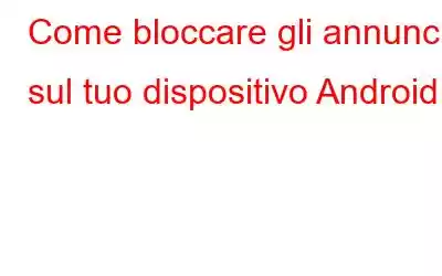 Come bloccare gli annunci sul tuo dispositivo Android