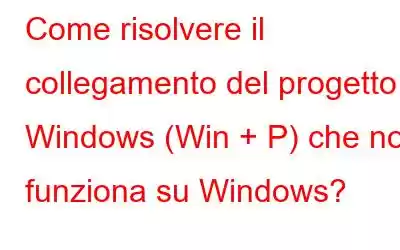 Come risolvere il collegamento del progetto Windows (Win + P) che non funziona su Windows?