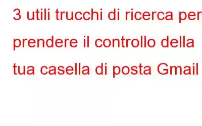 3 utili trucchi di ricerca per prendere il controllo della tua casella di posta Gmail