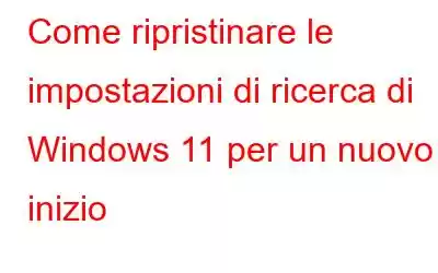 Come ripristinare le impostazioni di ricerca di Windows 11 per un nuovo inizio