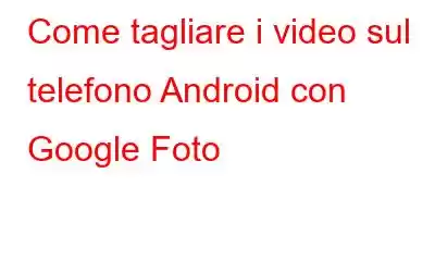 Come tagliare i video sul telefono Android con Google Foto