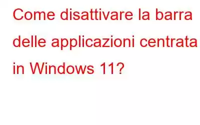 Come disattivare la barra delle applicazioni centrata in Windows 11?