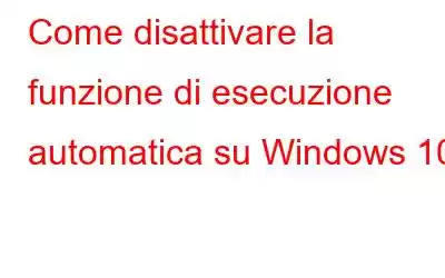 Come disattivare la funzione di esecuzione automatica su Windows 10