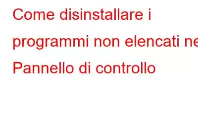 Come disinstallare i programmi non elencati nel Pannello di controllo