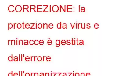 CORREZIONE: la protezione da virus e minacce è gestita dall'errore dell'organizzazione