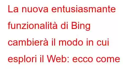 La nuova entusiasmante funzionalità di Bing cambierà il modo in cui esplori il Web: ecco come