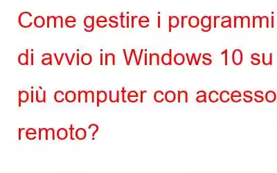 Come gestire i programmi di avvio in Windows 10 su più computer con accesso remoto?