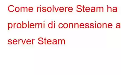 Come risolvere Steam ha problemi di connessione ai server Steam