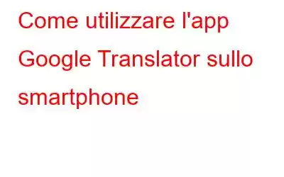 Come utilizzare l'app Google Translator sullo smartphone