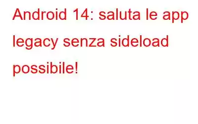 Android 14: saluta le app legacy senza sideload possibile!