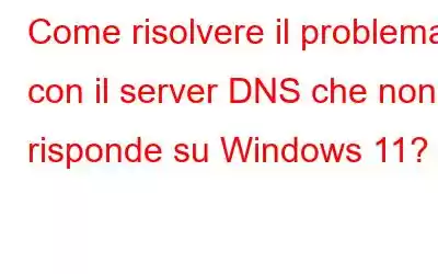 Come risolvere il problema con il server DNS che non risponde su Windows 11?