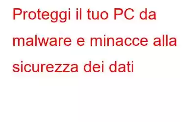 Proteggi il tuo PC da malware e minacce alla sicurezza dei dati