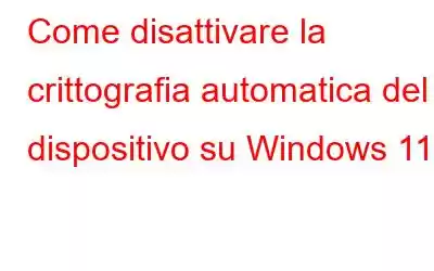 Come disattivare la crittografia automatica del dispositivo su Windows 11?