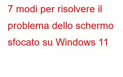 7 modi per risolvere il problema dello schermo sfocato su Windows 11