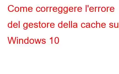 Come correggere l'errore del gestore della cache su Windows 10