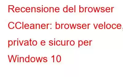 Recensione del browser CCleaner: browser veloce, privato e sicuro per Windows 10