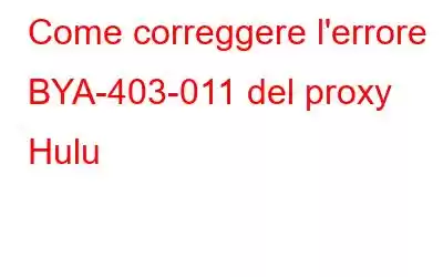 Come correggere l'errore BYA-403-011 del proxy Hulu