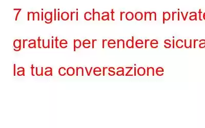 7 migliori chat room private gratuite per rendere sicura la tua conversazione