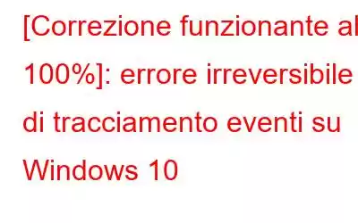 [Correzione funzionante al 100%]: errore irreversibile di tracciamento eventi su Windows 10