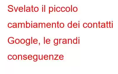 Svelato il piccolo cambiamento dei contatti Google, le grandi conseguenze